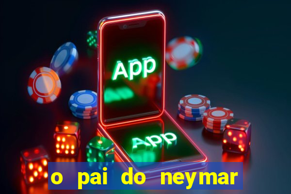 o pai do neymar era jogador de futebol
